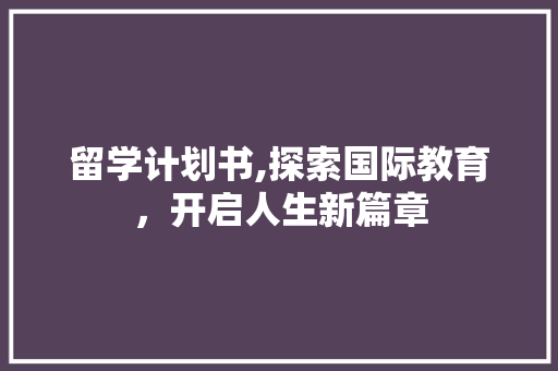 留学计划书,探索国际教育，开启人生新篇章
