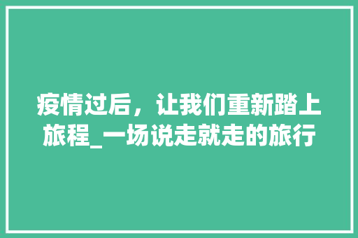 疫情过后，让我们重新踏上旅程_一场说走就走的旅行计划