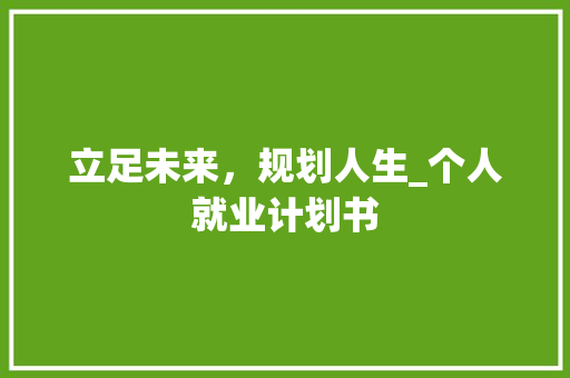 立足未来，规划人生_个人就业计划书