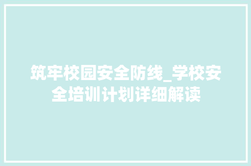 筑牢校园安全防线_学校安全培训计划详细解读