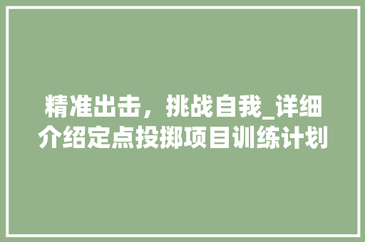 精准出击，挑战自我_详细介绍定点投掷项目训练计划