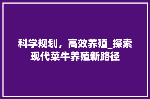科学规划，高效养殖_探索现代菜牛养殖新路径