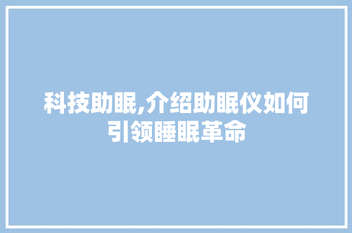 科技助眠,介绍助眠仪如何引领睡眠革命