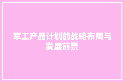 军工产品计划的战略布局与发展前景