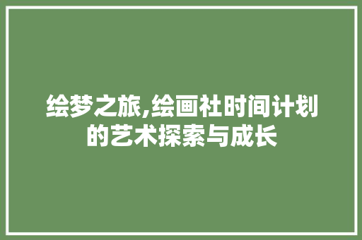 绘梦之旅,绘画社时间计划的艺术探索与成长 短语