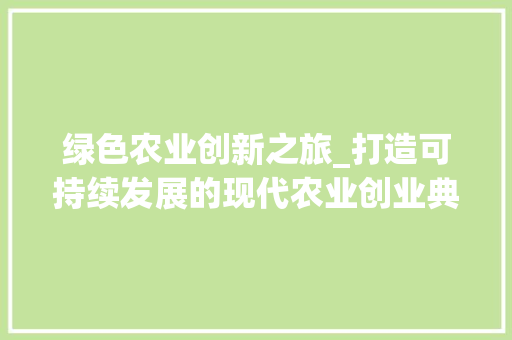 绿色农业创新之旅_打造可持续发展的现代农业创业典范