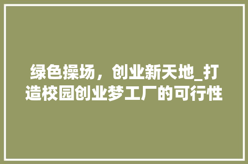 绿色操场，创业新天地_打造校园创业梦工厂的可行性分析