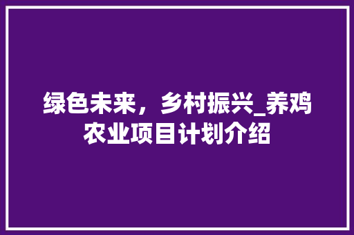 绿色未来，乡村振兴_养鸡农业项目计划介绍