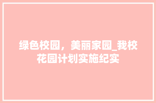 绿色校园，美丽家园_我校花园计划实施纪实 诗词佳句