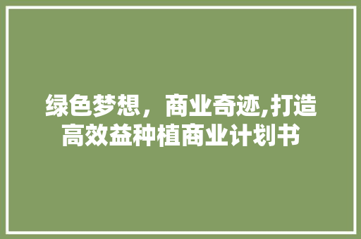 绿色梦想，商业奇迹,打造高效益种植商业计划书