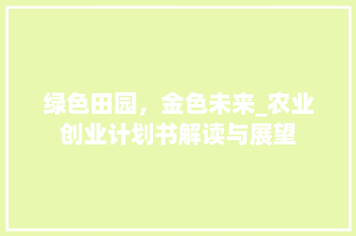 绿色田园，金色未来_农业创业计划书解读与展望