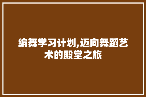 编舞学习计划,迈向舞蹈艺术的殿堂之旅 短语