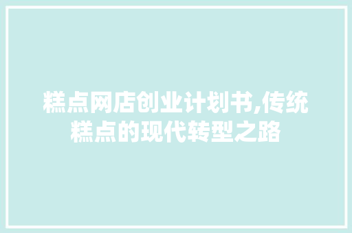 糕点网店创业计划书,传统糕点的现代转型之路