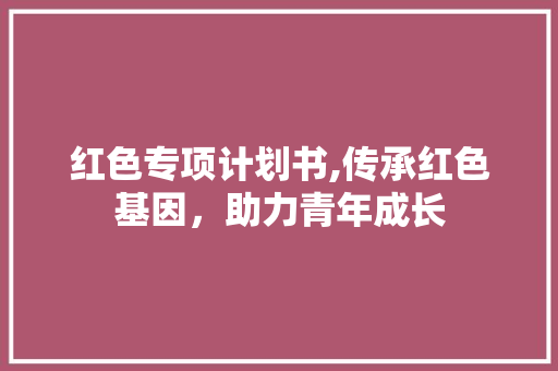 红色专项计划书,传承红色基因，助力青年成长 英语单词