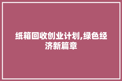 纸箱回收创业计划,绿色经济新篇章 问答