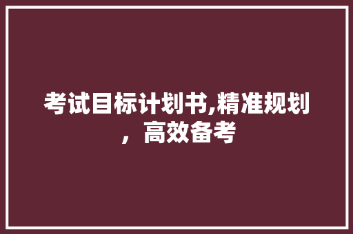 考试目标计划书,精准规划，高效备考