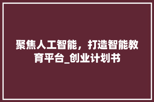 聚焦人工智能，打造智能教育平台_创业计划书