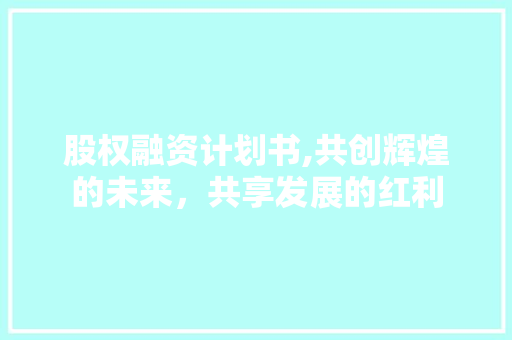 股权融资计划书,共创辉煌的未来，共享发展的红利