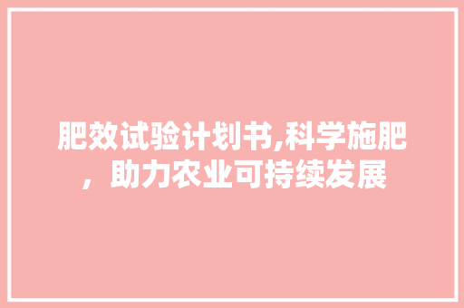 肥效试验计划书,科学施肥，助力农业可持续发展