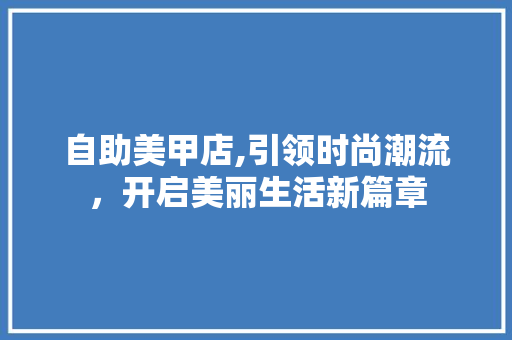 自助美甲店,引领时尚潮流，开启美丽生活新篇章