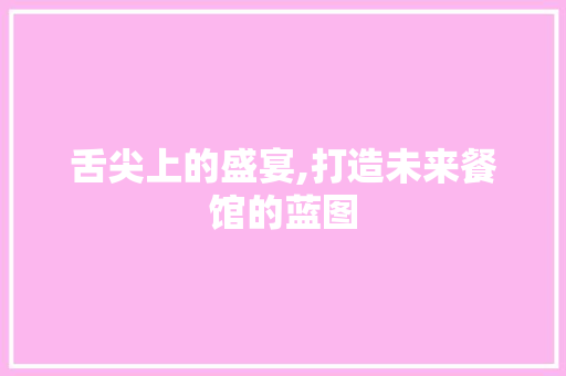 舌尖上的盛宴,打造未来餐馆的蓝图