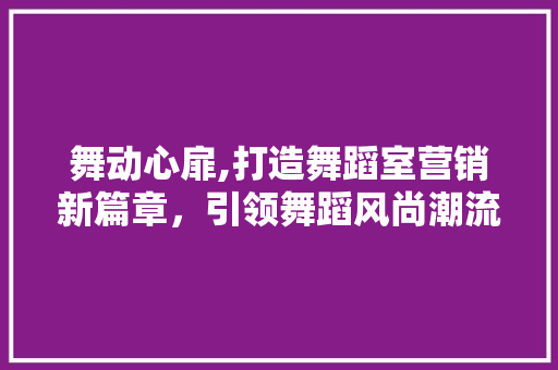 舞动心扉,打造舞蹈室营销新篇章，引领舞蹈风尚潮流