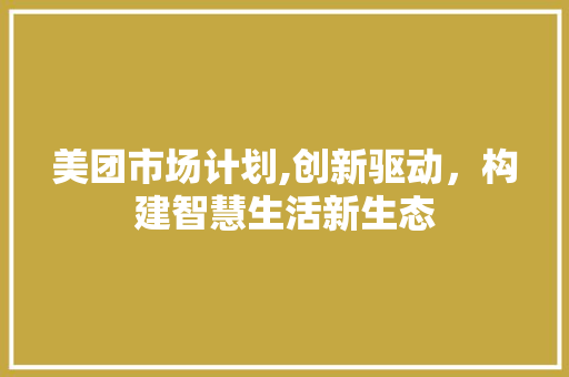 美团市场计划,创新驱动，构建智慧生活新生态