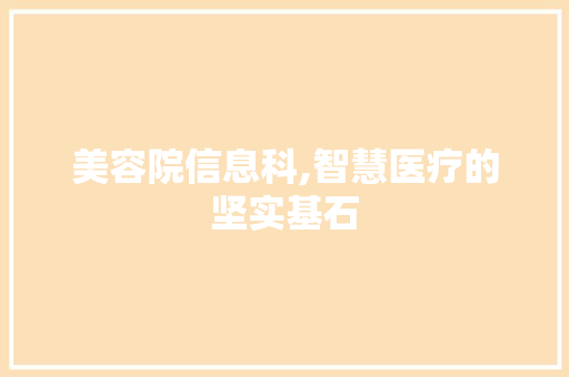 美容院信息科,智慧医疗的坚实基石