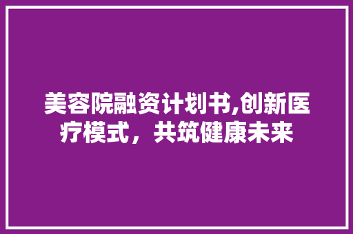 美容院融资计划书,创新医疗模式，共筑健康未来