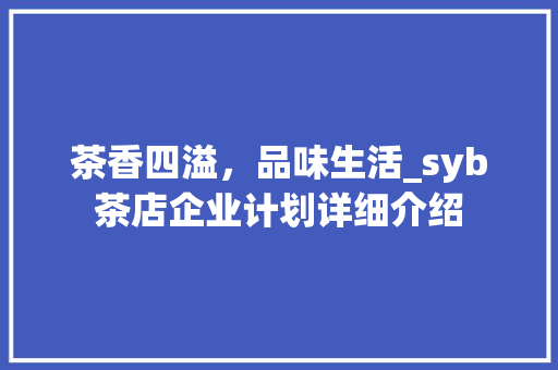 茶香四溢，品味生活_syb茶店企业计划详细介绍