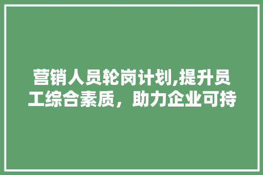 营销人员轮岗计划,提升员工综合素质，助力企业可持续发展 诗词佳句