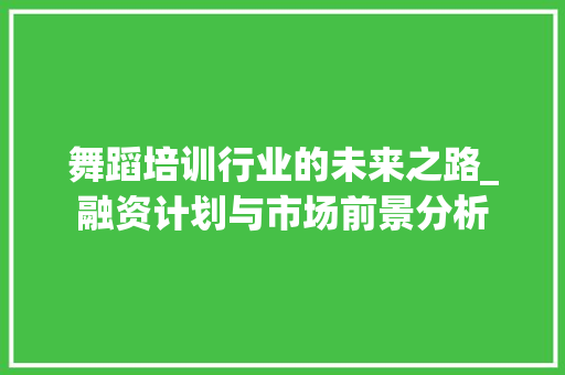 舞蹈培训行业的未来之路_融资计划与市场前景分析