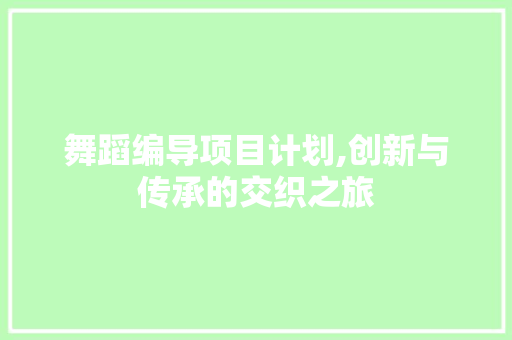舞蹈编导项目计划,创新与传承的交织之旅 问答