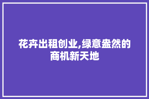 花卉出租创业,绿意盎然的商机新天地