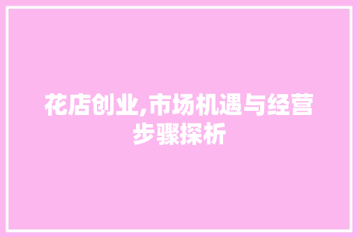 花店创业,市场机遇与经营步骤探析