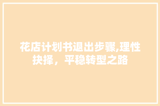 花店计划书退出步骤,理性抉择，平稳转型之路
