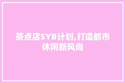 茶点店SYB计划,打造都市休闲新风尚