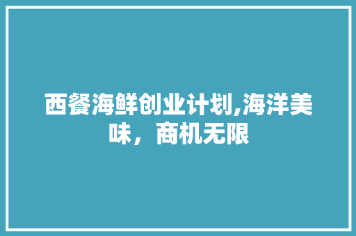 西餐海鲜创业计划,海洋美味，商机无限