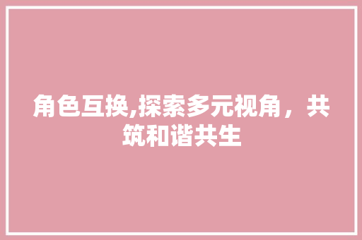 角色互换,探索多元视角，共筑和谐共生