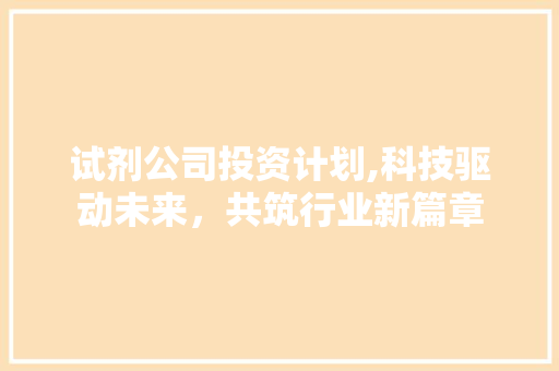 试剂公司投资计划,科技驱动未来，共筑行业新篇章