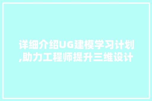详细介绍UG建模学习计划,助力工程师提升三维设计技能