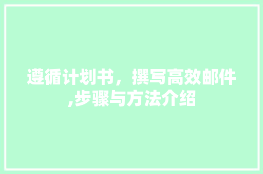 遵循计划书，撰写高效邮件,步骤与方法介绍