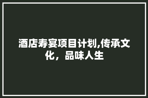 酒店寿宴项目计划,传承文化，品味人生
