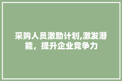 采购人员激励计划,激发潜能，提升企业竞争力