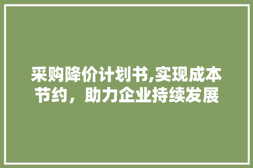 采购降价计划书,实现成本节约，助力企业持续发展