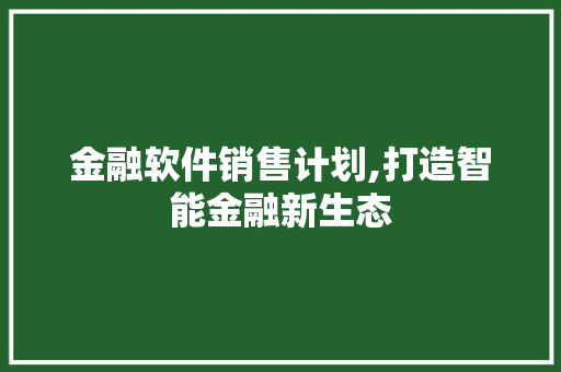 金融软件销售计划,打造智能金融新生态