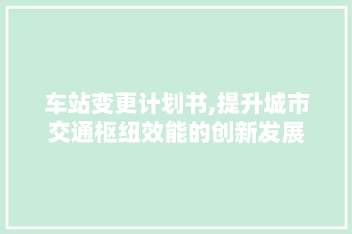 车站变更计划书,提升城市交通枢纽效能的创新发展