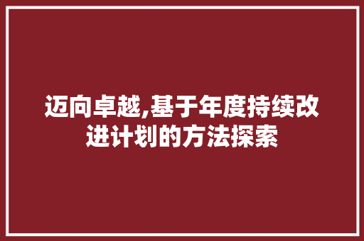 迈向卓越,基于年度持续改进计划的方法探索