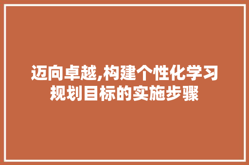 迈向卓越,构建个性化学习规划目标的实施步骤 诗词佳句