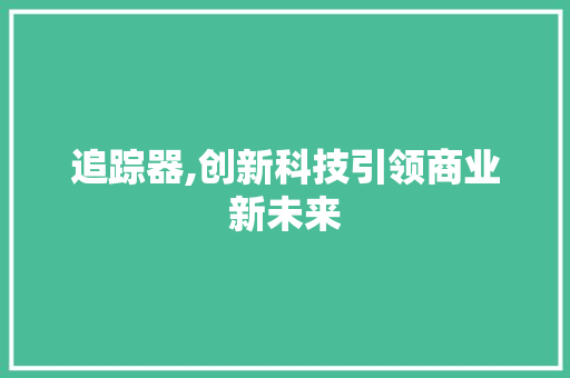 追踪器,创新科技引领商业新未来